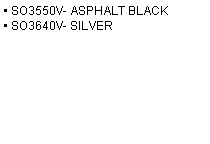 Text Box: • SO3550V- ASPHALT BLACK 
• SO3640V- SILVER