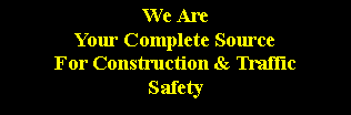 Text Box: We AreYour Complete SourceFor Construction & TrafficSafety